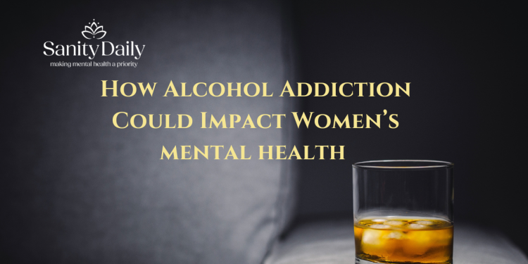 7 Ways Alcohol Addiction Impacts Women’s Mental Health