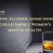 7 Ways Alcohol Addiction Impacts Women’s Mental Health
