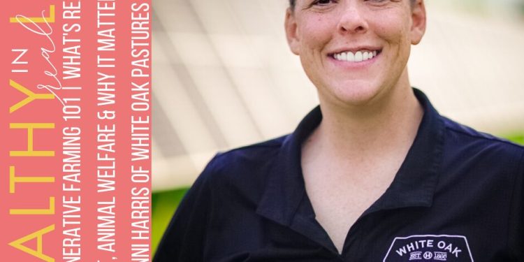 202: Regenerative Farming 101 | What’s Really in Your Meat, Animal Welfare & Why It Matters with Jenni Harris of White Oak Pastures